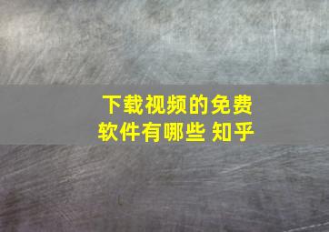 下载视频的免费软件有哪些 知乎